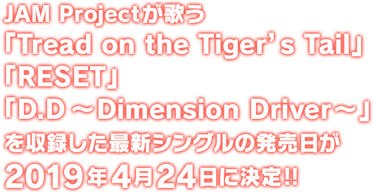 JAM Projectが歌う　「スパーロボット大戦T」OP/ED主題歌　「スパーロボット大戦DD」OP主題歌　「Tread on the Tiger's Tail」/「RESET」/「D.D〜Dimension Driver～」　を収録した最新シングルの発売日が2019年4月24日に決定‼︎